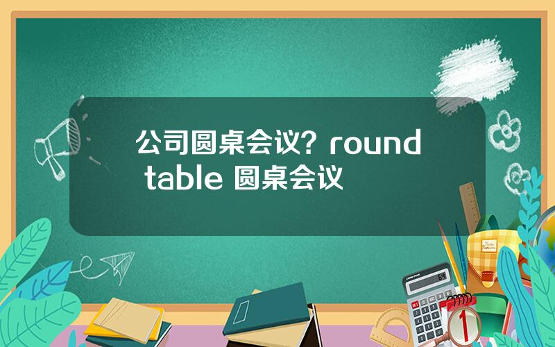 公司圆桌会议？round table 圆桌会议